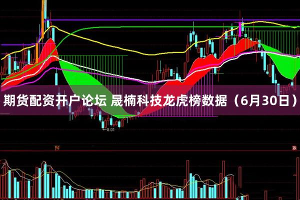 期货配资开户论坛 晟楠科技龙虎榜数据（6月30日）