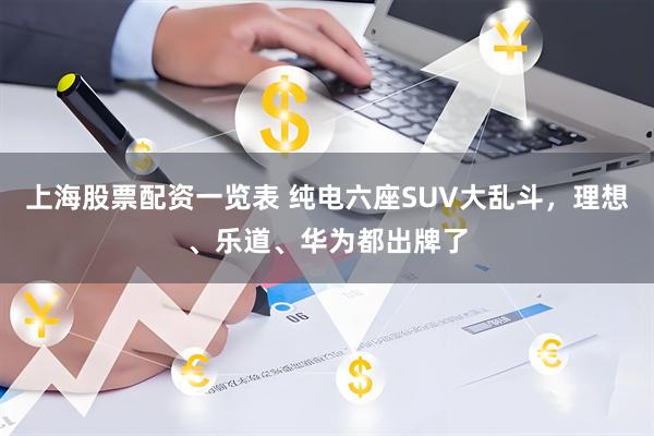 上海股票配资一览表 纯电六座SUV大乱斗，理想、乐道、华为都出牌了