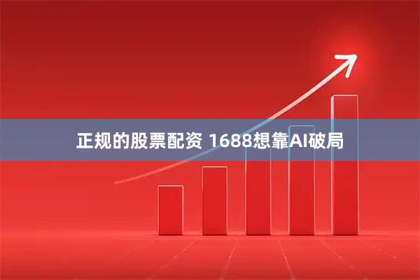 正规的股票配资 1688想靠AI破局