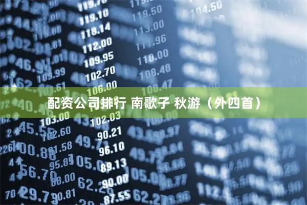 配资公司排行 南歌子 秋游（外四首）