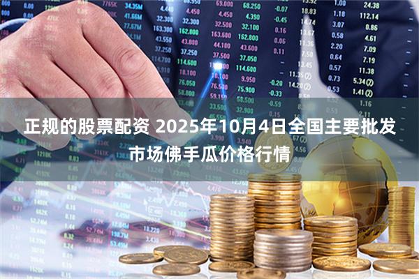 正规的股票配资 2025年10月4日全国主要批发市场佛手瓜价格行情