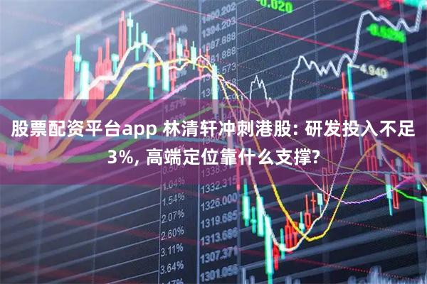股票配资平台app 林清轩冲刺港股: 研发投入不足3%, 高端定位靠什么支撑?