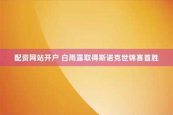 配资网站开户 白雨露取得斯诺克世锦赛首胜