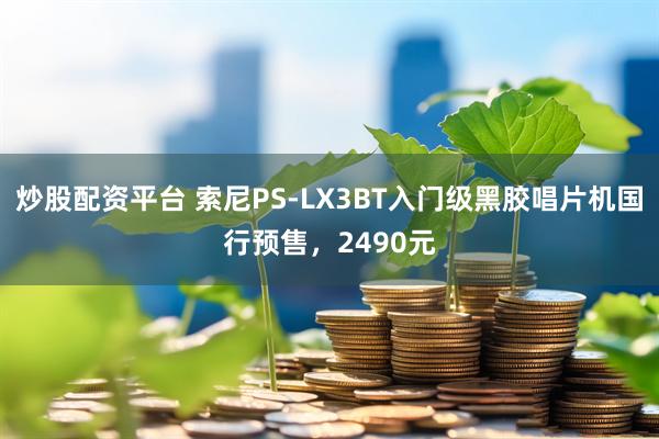 炒股配资平台 索尼PS-LX3BT入门级黑胶唱片机国行预售，2490元