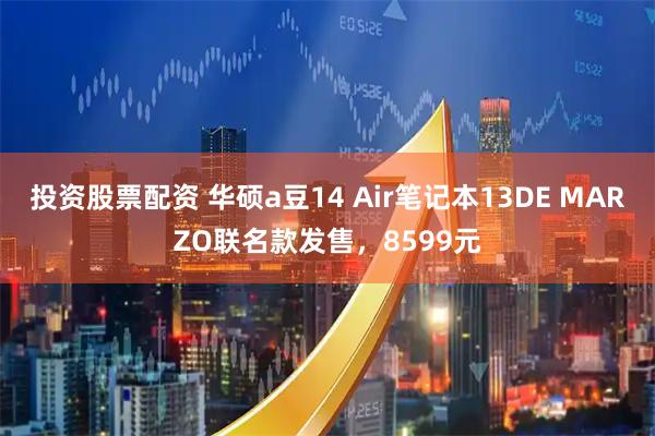 投资股票配资 华硕a豆14 Air笔记本13DE MARZO联名款发售，8599元