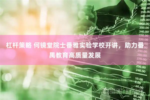 杠杆策略 何镜堂院士番雅实验学校开讲，助力番禺教育高质量发展